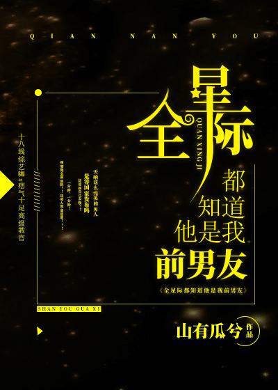 全星际都知道他是我前男友攻受