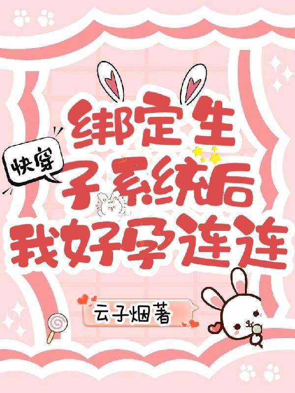 快穿绑定生子系统后我好孕连连云子烟 / 著