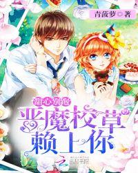 甜心乖乖恶魔校草凶巴巴免费阅读