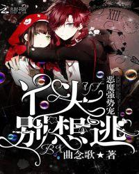 恶魔强势宠丫头别想逃免费全本