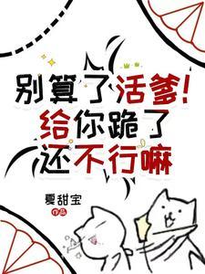 别算了活爹!给你跪了还不行嘛完整版