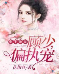 重生顾少偏执宠