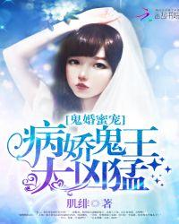 鬼婚蜜宠病娇鬼王太凶猛免费