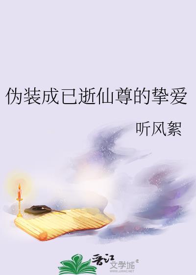 伪装成已逝仙尊的挚爱百度