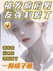 被发癫前男友强制爱了 一颗橘子糖
