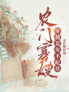 农门寡嫂穿越荒年不吃草 木若槿秋