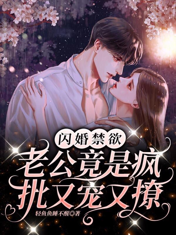 闪婚禁欲老公竟是疯批又宠又撩 轻鱼鱼睡不醒