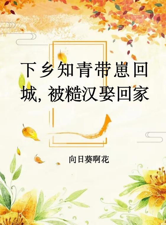 下乡知青带崽回城被糙汉娶回家 向日葵啊花