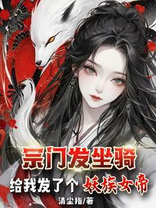 宗门发坐骑给我发了个妖族女帝清尘指