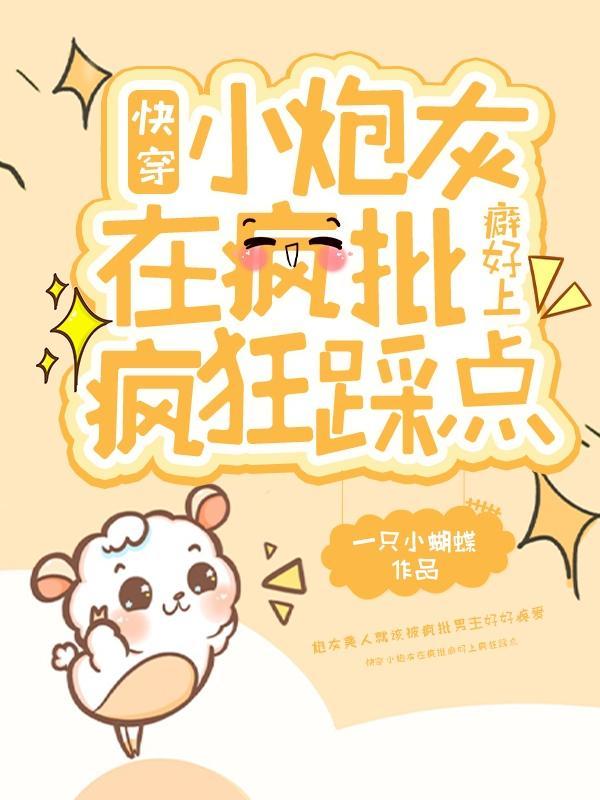 快穿小炮灰在疯批癖好上疯狂踩点百度