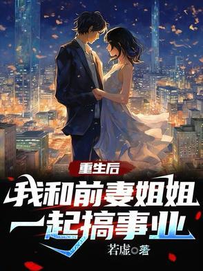 我和前妻姐姐一起搞事业了