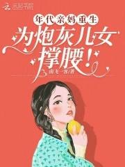 年代亲妈重生为炮灰儿女撑腰txt