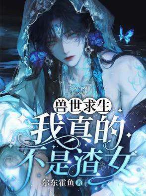 兽世求生我真的不是渣女免费阅读
